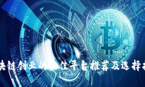 区块链创业的最佳平台推荐及选择指南