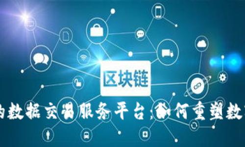 区块链驱动的数据交易服务平台：如何重塑数字经济新格局